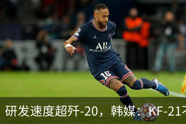 研发速度超歼-20，韩媒：KF-21不是五代机，却能抢歼-35AE市场